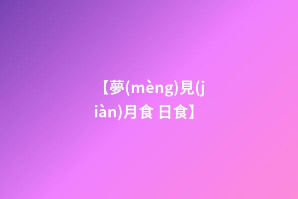【夢(mèng)見(jiàn)月食 日食】